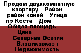 Продам двухкомнатную квартиру › Район ­ район коней › Улица ­ пр Коста › Дом ­ 286/2 › Общая площадь ­ 47 › Цена ­ 2 050 000 - Северная Осетия, Владикавказ г. Недвижимость » Квартиры продажа   . Северная Осетия,Владикавказ г.